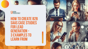 How to Create B2B SaaS Case Studies for Lead Generation – 3 Examples to Learn From