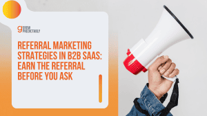 Referral Marketing Strategies in B2B SaaS: Earn the Referral Before You Ask